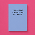 Pale blue A5 paperback notebook with black Things That I Need To Do But Won’t text on a bright pink background.